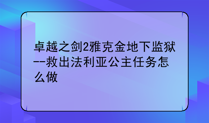 卓越之剑2雅克金地下监狱--救出法利亚公主任务怎么做