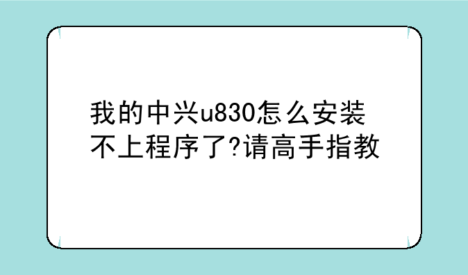 我的中兴u830怎么安装不上程序了?请高手指教
