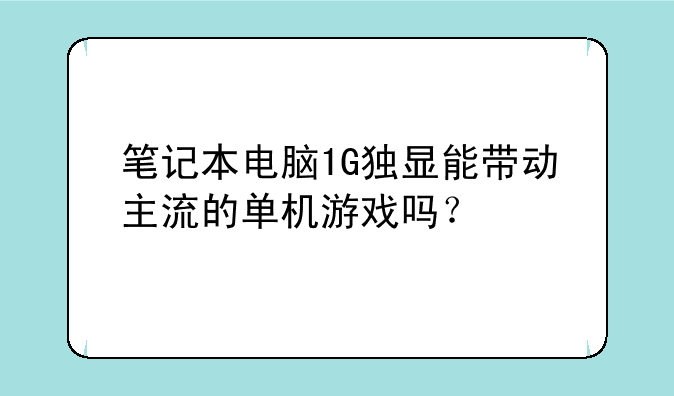 笔记本电脑1G独显能带动主流的单机游戏吗？