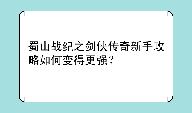 蜀山战纪之剑侠传奇新手攻略如何变得更强？
