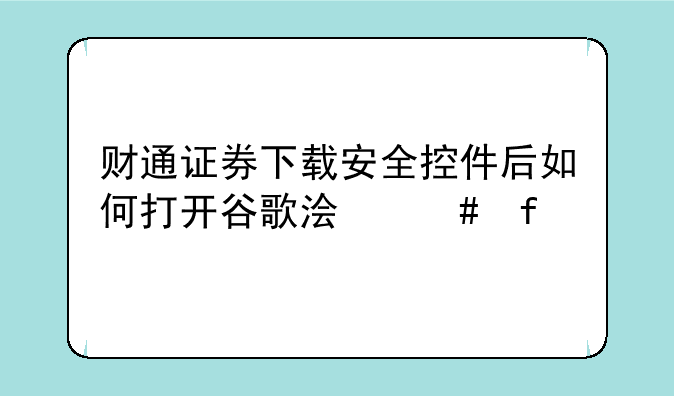 财通证券下载安全控件后如何打开谷歌浏览器