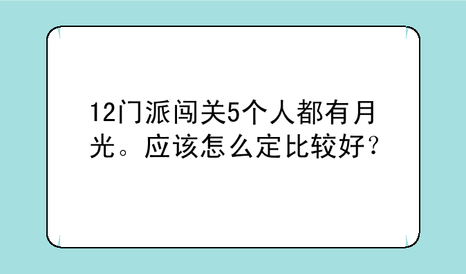 12门派闯关5个人都有月光。应该怎么定比较好？