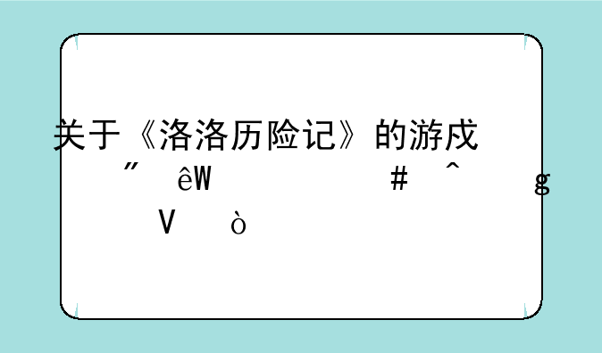 关于《洛洛历险记》的游戏到底什么时候出啊？