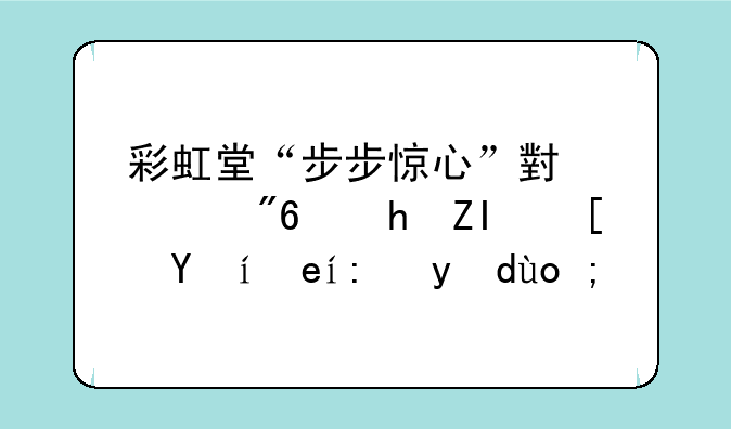 彩虹堂“步步惊心”小游戏要多长时间能打开？