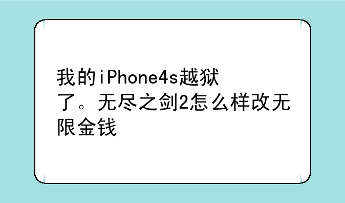 我的iPhone4s越狱了。无尽之剑2怎么样改无限金钱