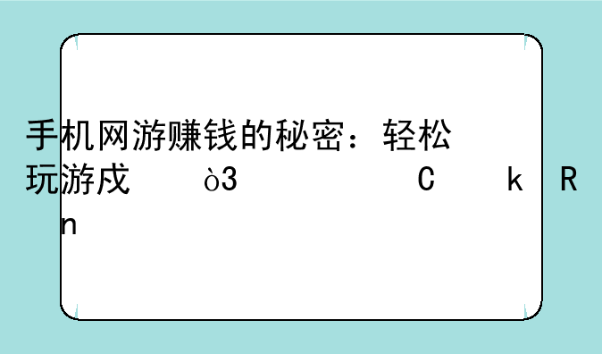 手机网游赚钱的秘密：轻松玩游戏，快乐赚收益