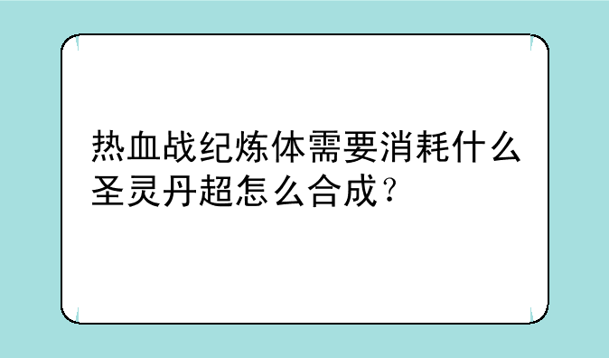 热血战纪炼体需要消耗什么圣灵丹超怎么合成？