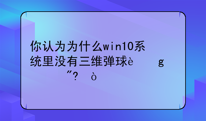 你认为为什么win10系统里没有三维弹球这个游戏？