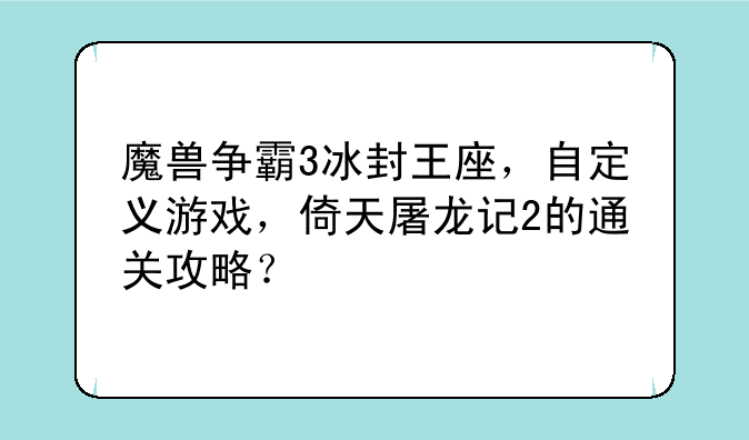 魔兽争霸3冰封王座，自定义游戏，倚天屠龙记2的通关攻略？