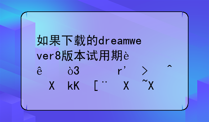 如果下载的dreamwever8版本试用期过了，没有及时激活序列号，该怎么办