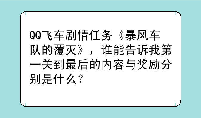 QQ飞车剧情任务《暴风车队的覆灭》，谁能告诉我第一关到最后的内容与奖励分别是什么？