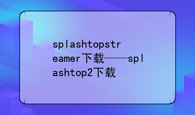 splashtopstreamer下载——splashtop2下载