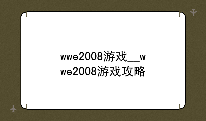 wwe2008游戏__wwe2008游戏攻略