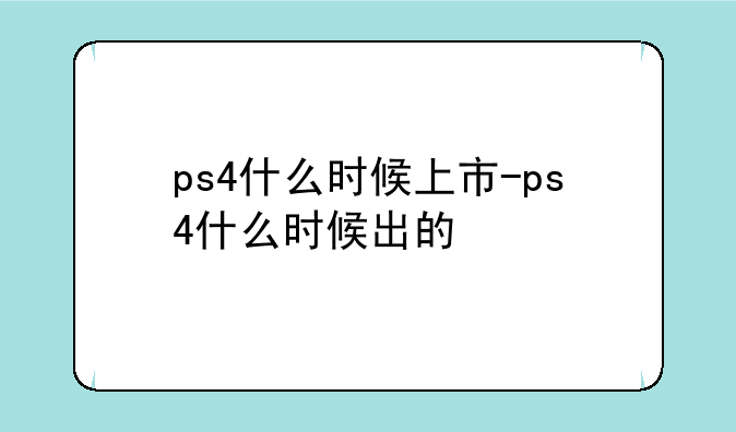 ps4什么时候上市-ps4什么时候出的
