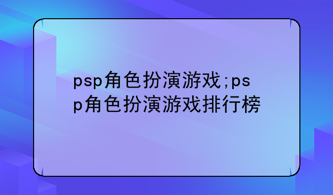 psp角色扮演游戏;psp角色扮演游戏排行榜