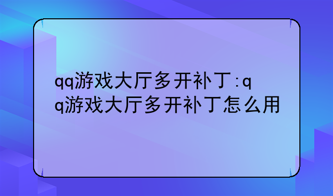 qq游戏大厅多开补丁:qq游戏大厅多开补丁怎么用