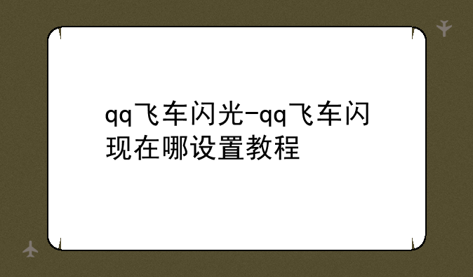 qq飞车闪光-qq飞车闪现在哪设置教程