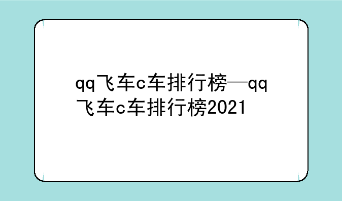 qq飞车c车排行榜—qq飞车c车排行榜2021
