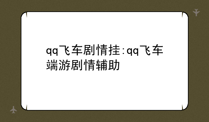 qq飞车剧情挂:qq飞车端游剧情辅助