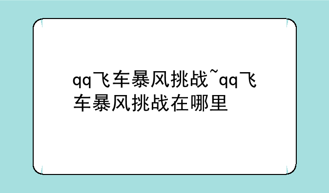 qq飞车暴风挑战~qq飞车暴风挑战在哪里
