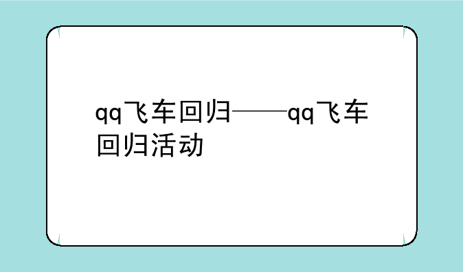qq飞车回归——qq飞车回归活动
