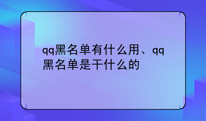 qq黑名单有什么用、qq黑名单是干什么的