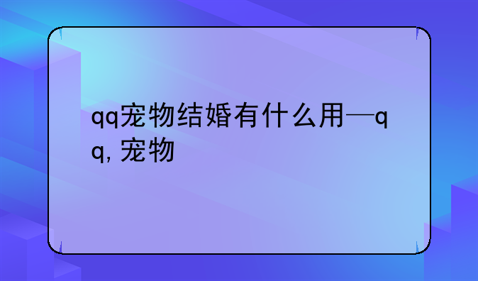 qq宠物结婚有什么用—qq,宠物