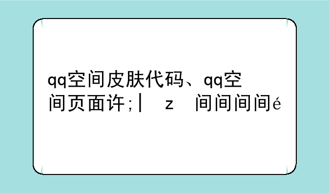 qq空间皮肤代码、qq空间页面设置皮肤