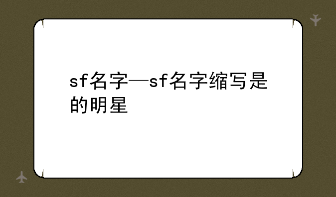 sf名字—sf名字缩写是的明星