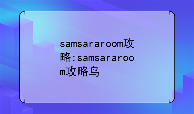 samsararoom攻略:samsararoom攻略鸟