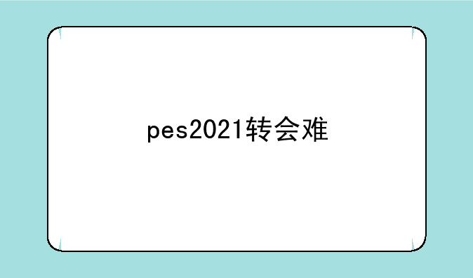 pes2021转会难