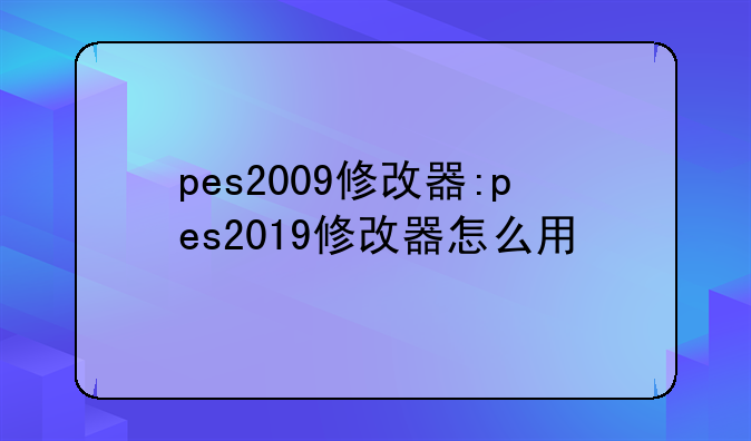 pes2009修改器:pes2019修改器怎么用