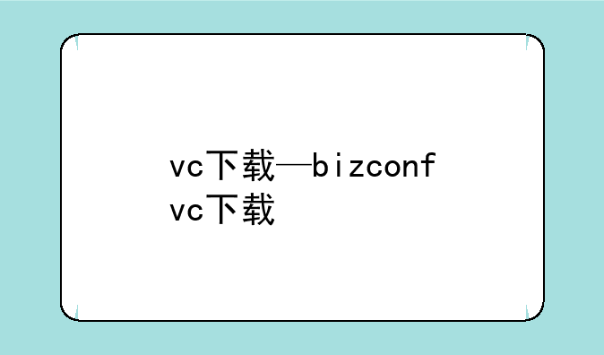 vc下载—bizconfvc下载