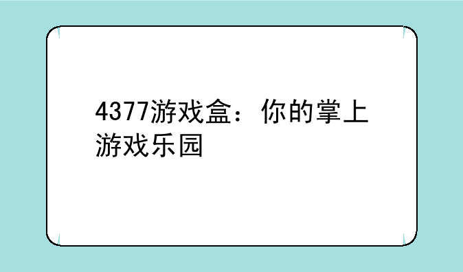 4377游戏盒：你的掌上游戏乐园