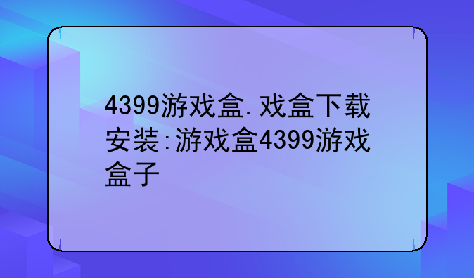 4399游戏盒.戏盒下载安装:游戏盒4399游戏盒子