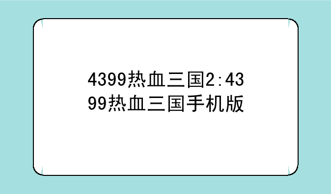 4399热血三国2:4399热血三国手机版