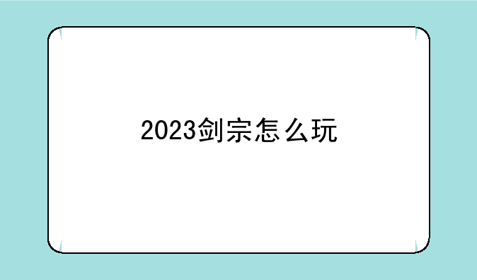 2023剑宗怎么玩