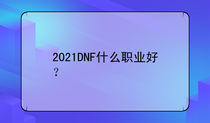 2021DNF什么职业好？
