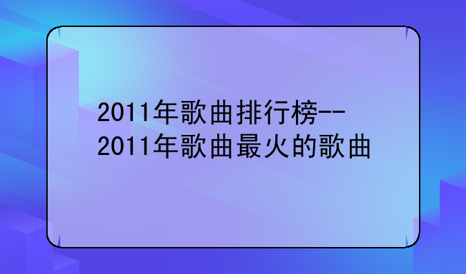 2011年歌曲排行榜--2011年歌曲最火的歌曲