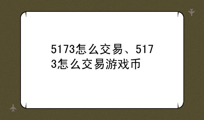 5173怎么交易、5173怎么交易游戏币