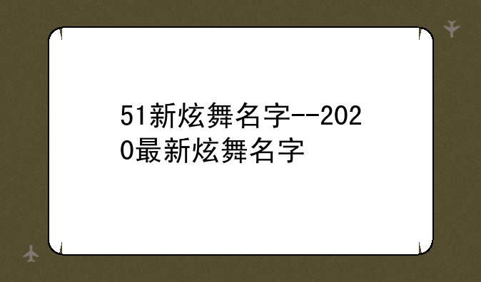 51新炫舞名字--2020最新炫舞名字