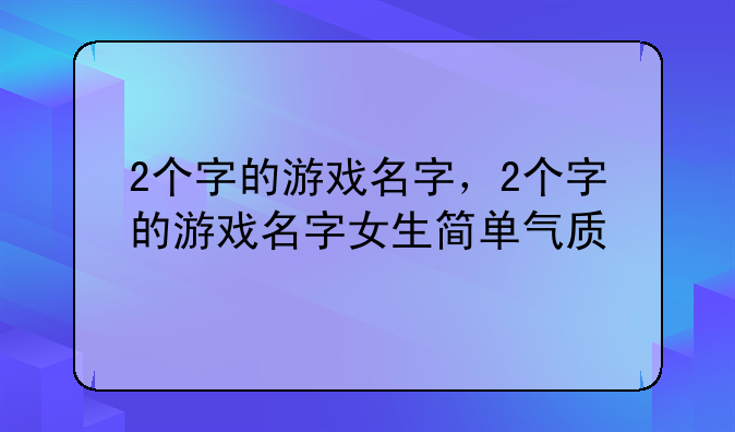 2个字的游戏名字，2个字的游戏名字女生简单气质