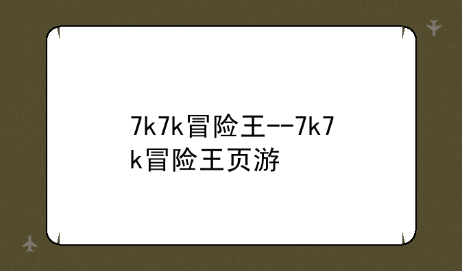 7k7k冒险王--7k7k冒险王页游
