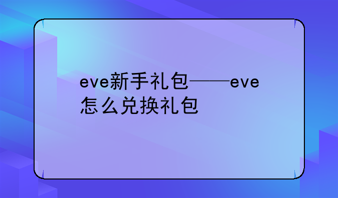 eve新手礼包——eve怎么兑换礼包