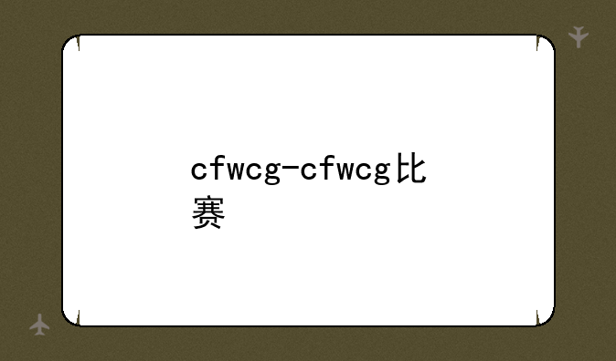 cfwcg-cfwcg比赛