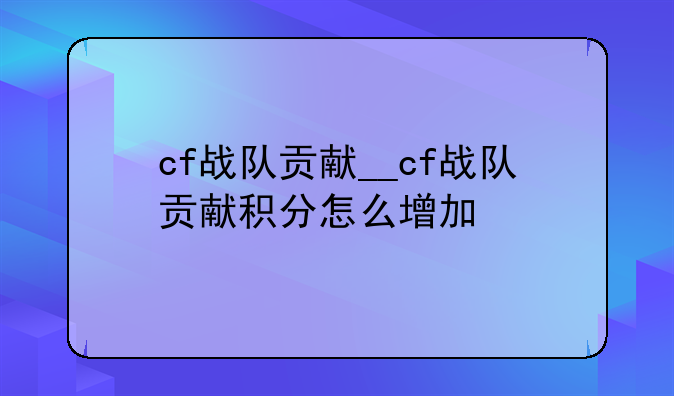 cf战队贡献__cf战队贡献积分怎么增加