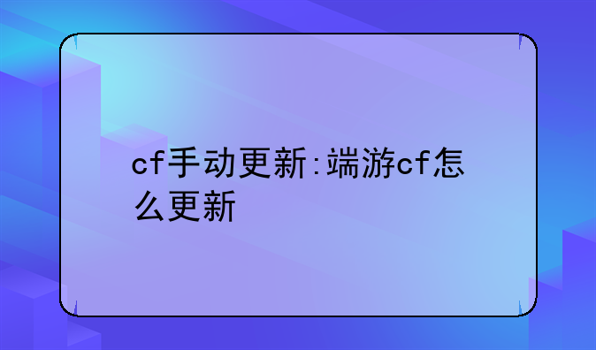 cf手动更新:端游cf怎么更新