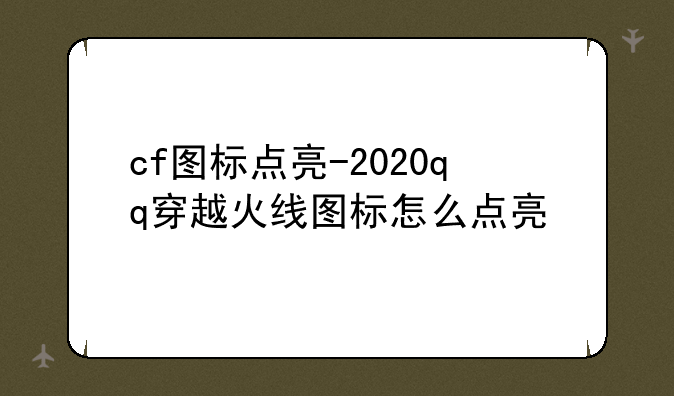 cf图标点亮-2020qq穿越火线图标怎么点亮