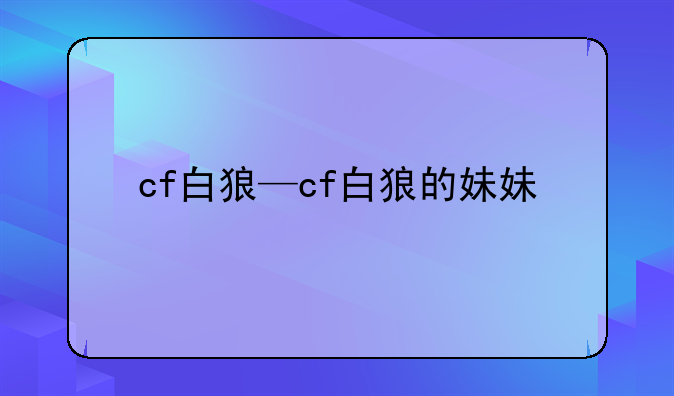 cf白狼—cf白狼的妹妹