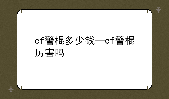 cf警棍多少钱—cf警棍厉害吗